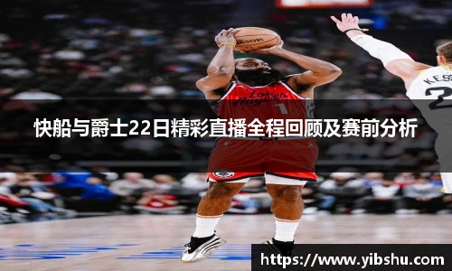 快船与爵士22日精彩直播全程回顾及赛前分析