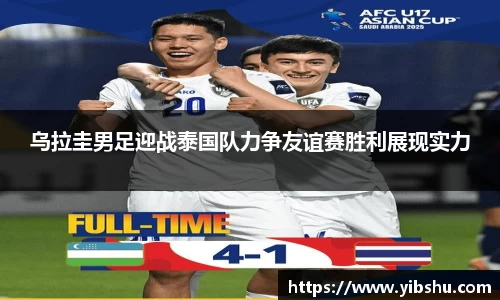 乌拉圭男足迎战泰国队力争友谊赛胜利展现实力